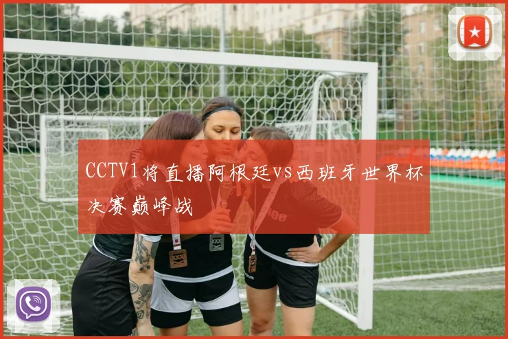 CCTV1将直播阿根廷vs西班牙世界杯决赛巅峰战