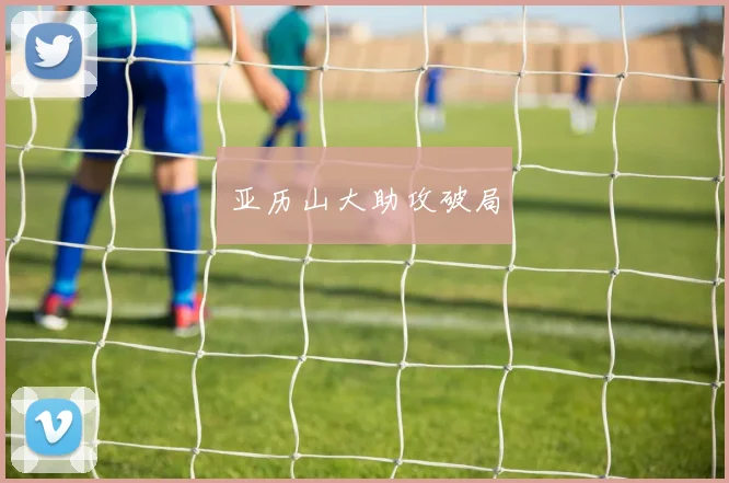 亚历山大助攻破局