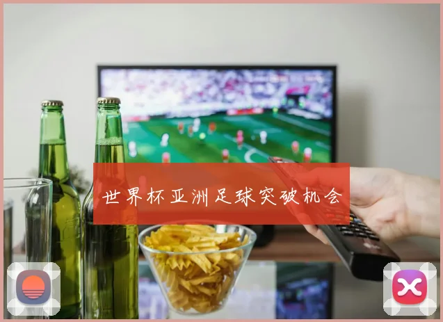 世界杯亚洲足球突破机会
