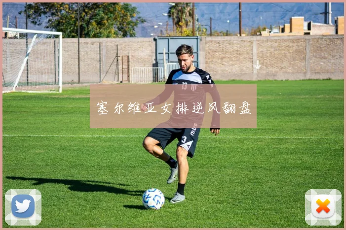 塞尔维亚女排逆风翻盘