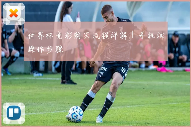 世界杯竞彩购买流程详解｜手机端操作步骤
